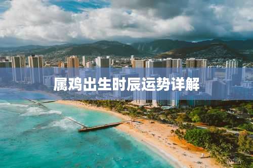 属鸡出生时辰运势详解