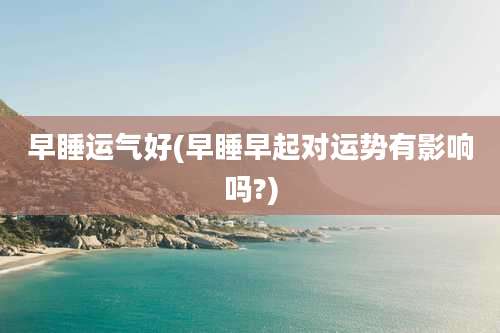 早睡运气好(早睡早起对运势有影响吗?)