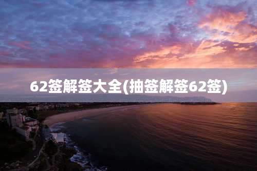 62签解签大全(抽签解签62签)