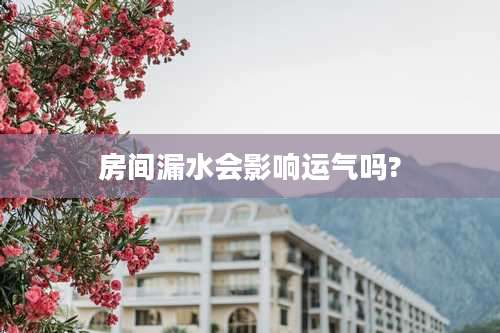 房间漏水会影响运气吗?