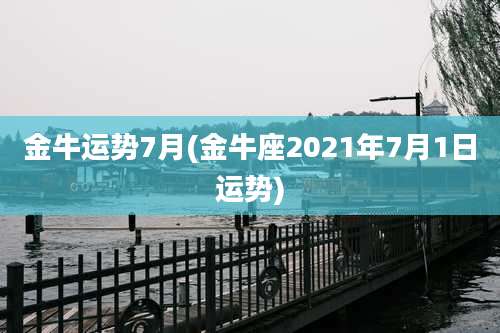 金牛运势7月(金牛座2021年7月1日运势)