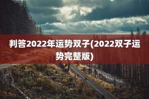 判答2022年运势双子(2022双子运势完整版)