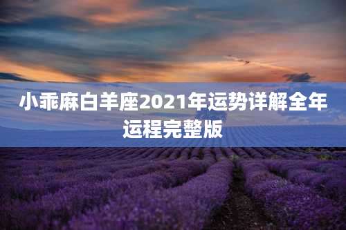 小乖麻白羊座2021年运势详解全年运程完整版