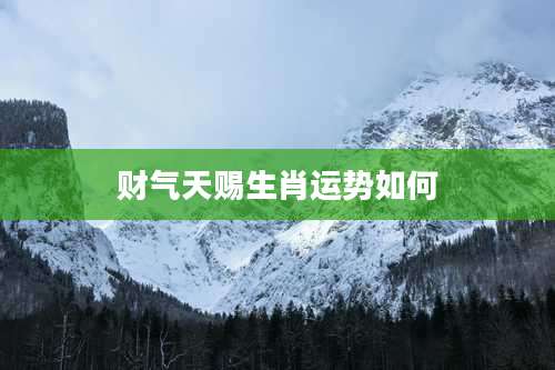 财气天赐生肖运势如何