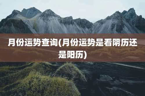 月份运势查询(月份运势是看阴历还是阳历)