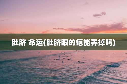 肚脐 命运(肚脐眼的疤能弄掉吗)