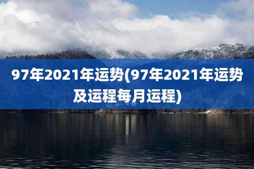 97年2021年运势(97年2021年运势及运程每月运程)
