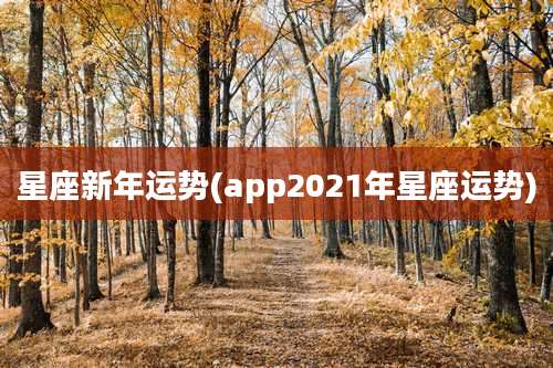 星座新年运势(app2021年星座运势)