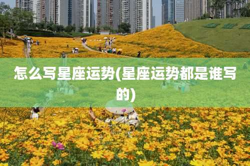 怎么写星座运势(星座运势都是谁写的)