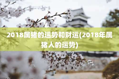 2018属猪的运势和财运(2018年属猪人的运势)