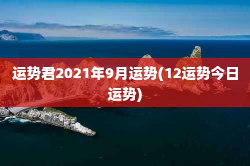 运势君2021年9月运势(12运势今日运势)