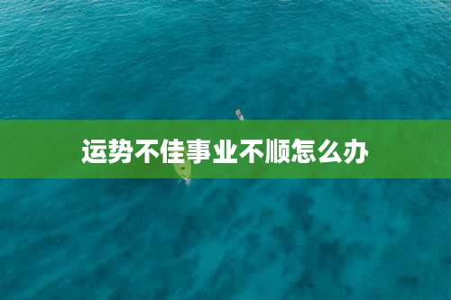 运势不佳事业不顺怎么办