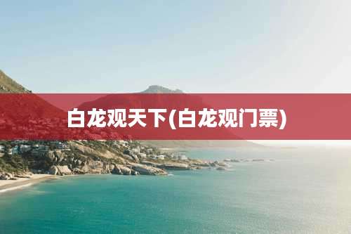 白龙观天下(白龙观门票)