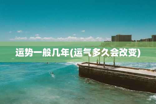 运势一般几年(运气多久会改变)