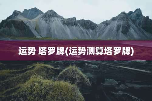 运势 塔罗牌(运势测算塔罗牌)