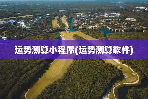 运势测算小程序(运势测算软件)