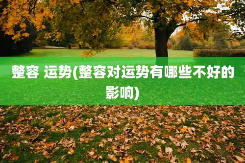 整容 运势(整容对运势有哪些不好的影响)