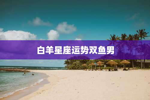 白羊星座运势双鱼男