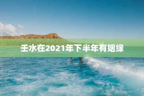 壬水在2021年下半年有姻缘