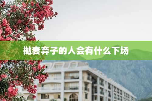 抛妻弃子的人会有什么下场