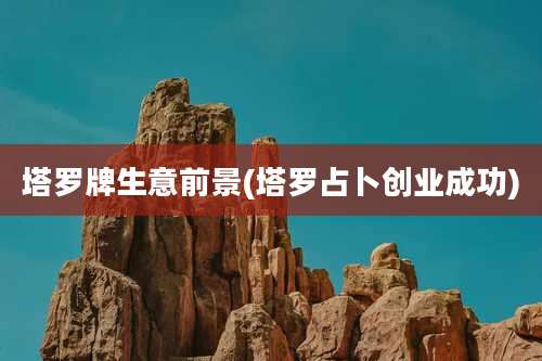 塔罗牌生意前景(塔罗占卜创业成功)