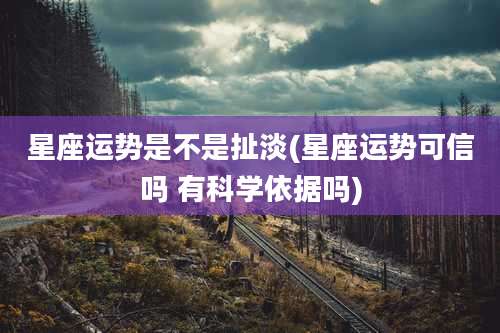 星座运势是不是扯淡(星座运势可信吗 有科学依据吗)