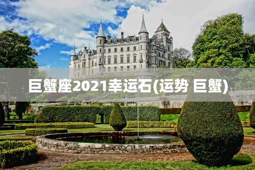 巨蟹座2021幸运石(运势 巨蟹)