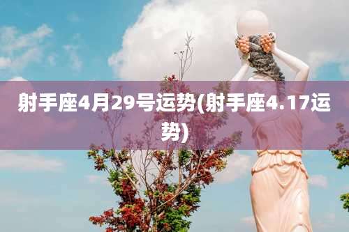 射手座4月29号运势(射手座4.17运势)