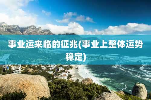 事业运来临的征兆(事业上整体运势稳定)