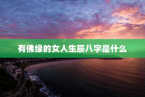 有佛缘的女人生辰八字是什么