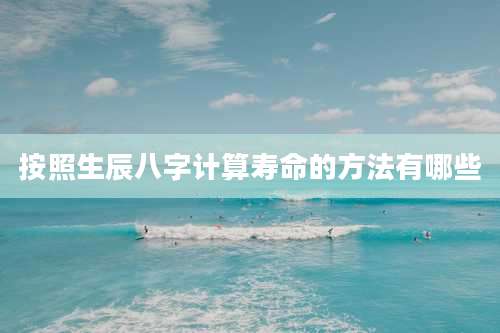 按照生辰八字计算寿命的方法有哪些