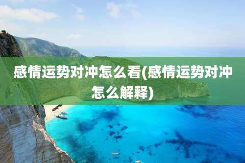 感情运势对冲怎么看(感情运势对冲怎么解释)