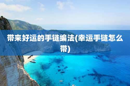 带来好运的手链编法(幸运手链怎么带)