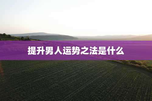 提升男人运势之法是什么