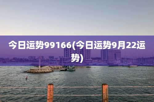今日运势99166(今日运势9月22运势)