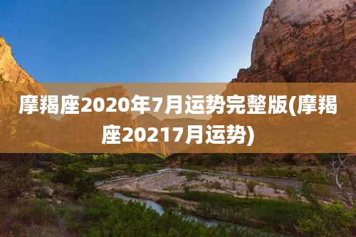 摩羯座2020年7月运势完整版(摩羯座20217月运势)