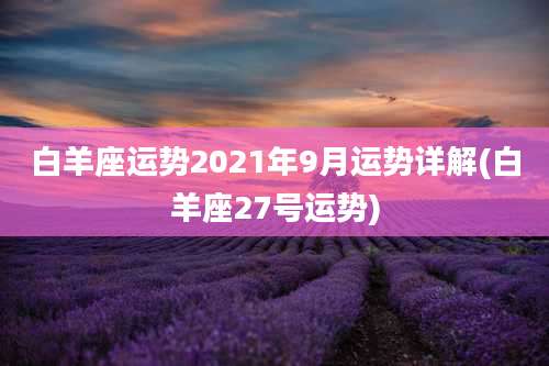 白羊座运势2021年9月运势详解(白羊座27号运势)