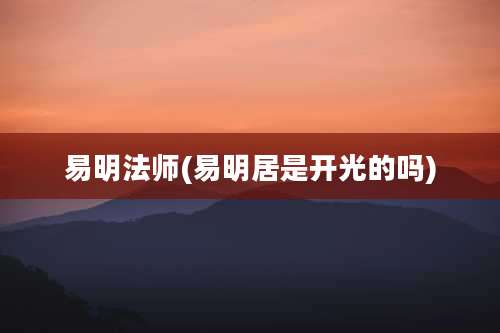易明法师(易明居是开光的吗)