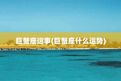 巨蟹座运事(巨蟹座什么运势)