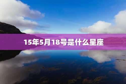 15年5月18号是什么星座