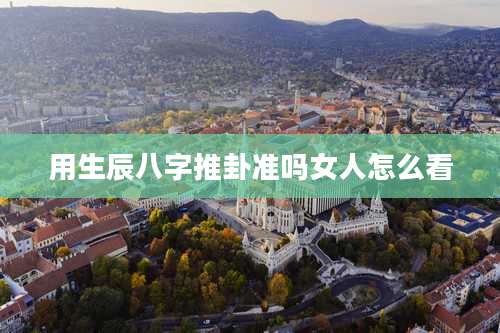 用生辰八字推卦准吗女人怎么看