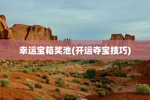 幸运宝箱奖池(开运夺宝技巧)