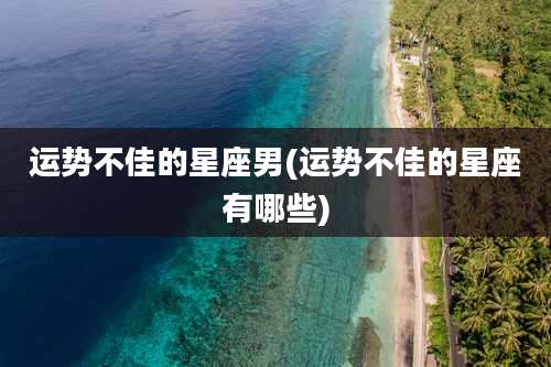 运势不佳的星座男(运势不佳的星座有哪些)
