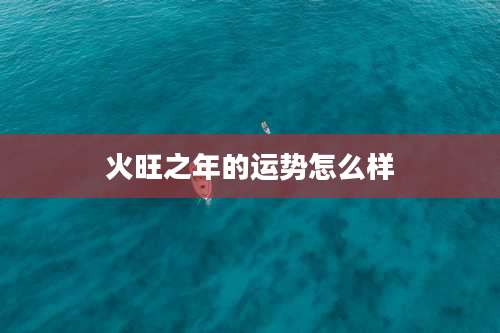火旺之年的运势怎么样
