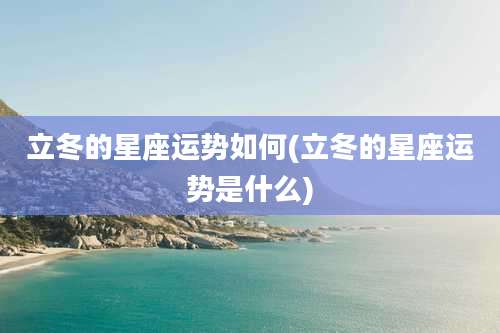 立冬的星座运势如何(立冬的星座运势是什么)