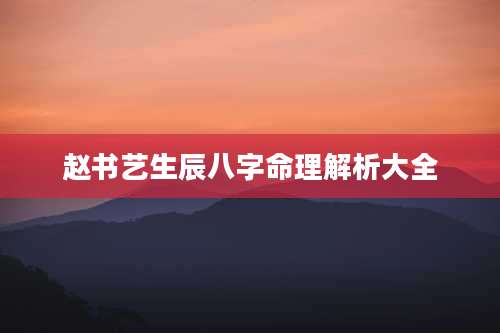 赵书艺生辰八字命理解析大全