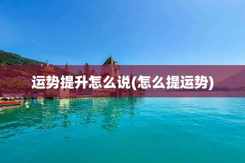 运势提升怎么说(怎么提运势)