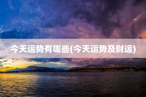 今天运势有哪些(今天运势及财运)
