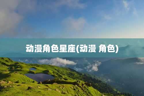 动漫角色星座(动漫 角色)