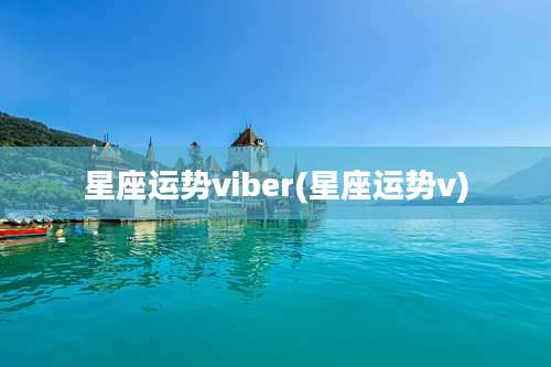星座运势viber(星座运势v)
